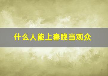 什么人能上春晚当观众