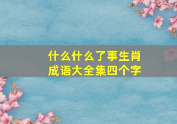 什么什么了事生肖成语大全集四个字