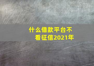 什么借款平台不看征信2021年