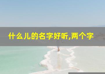 什么儿的名字好听,两个字