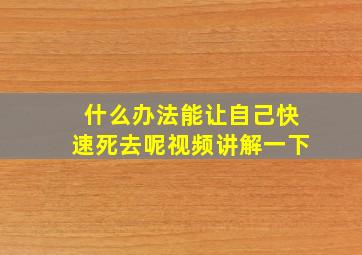 什么办法能让自己快速死去呢视频讲解一下