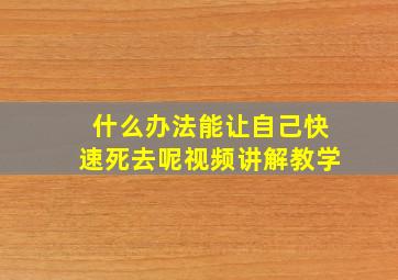 什么办法能让自己快速死去呢视频讲解教学