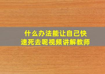 什么办法能让自己快速死去呢视频讲解教师