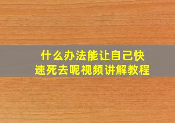 什么办法能让自己快速死去呢视频讲解教程