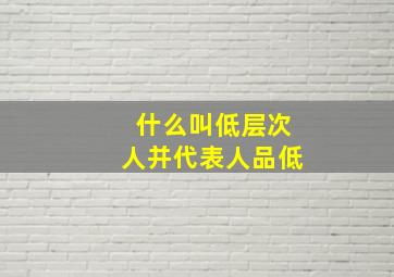 什么叫低层次人并代表人品低