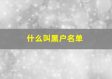 什么叫黑户名单