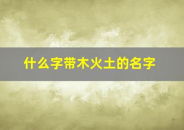 什么字带木火土的名字