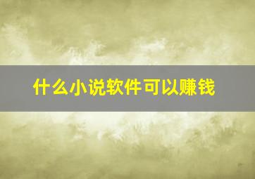 什么小说软件可以赚钱