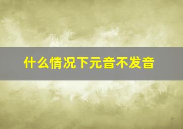 什么情况下元音不发音