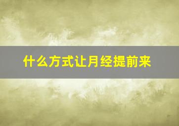 什么方式让月经提前来