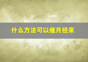 什么方法可以催月经来