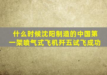 什么时候沈阳制造的中国第一架喷气式飞机歼五试飞成功