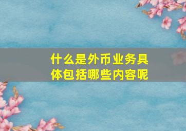 什么是外币业务具体包括哪些内容呢