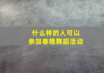 什么样的人可以参加春晚舞蹈活动