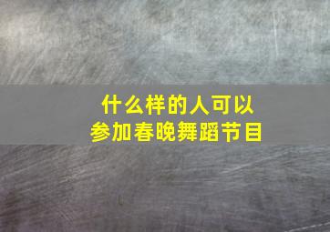 什么样的人可以参加春晚舞蹈节目