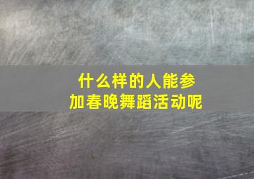 什么样的人能参加春晚舞蹈活动呢