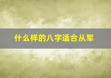 什么样的八字适合从军