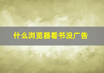 什么浏览器看书没广告