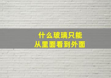 什么玻璃只能从里面看到外面