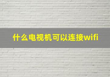 什么电视机可以连接wifi