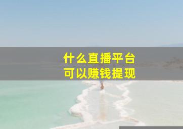 什么直播平台可以赚钱提现