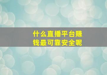 什么直播平台赚钱最可靠安全呢