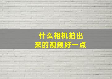 什么相机拍出来的视频好一点