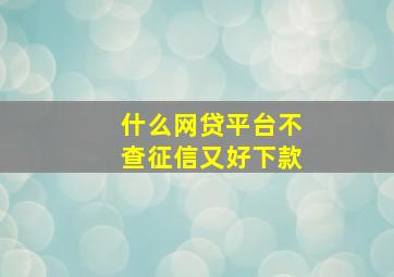 什么网贷平台不查征信又好下款