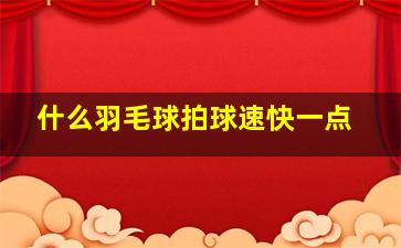 什么羽毛球拍球速快一点