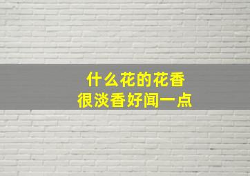 什么花的花香很淡香好闻一点