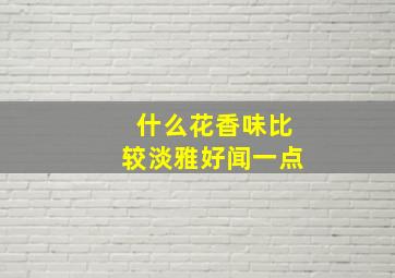 什么花香味比较淡雅好闻一点