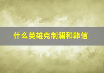 什么英雄克制澜和韩信