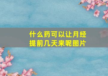 什么药可以让月经提前几天来呢图片