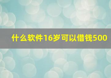 什么软件16岁可以借钱500