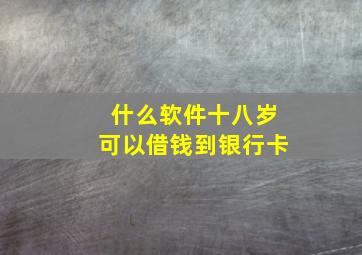 什么软件十八岁可以借钱到银行卡