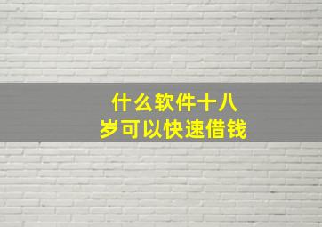 什么软件十八岁可以快速借钱