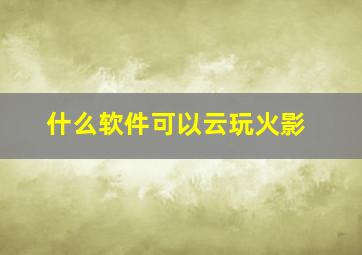 什么软件可以云玩火影