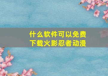 什么软件可以免费下载火影忍者动漫