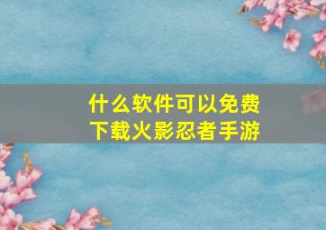 什么软件可以免费下载火影忍者手游