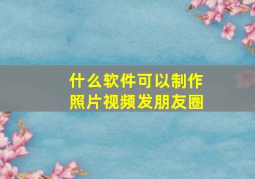 什么软件可以制作照片视频发朋友圈