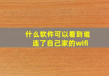 什么软件可以看到谁连了自己家的wifi