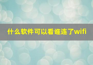 什么软件可以看谁连了wifi