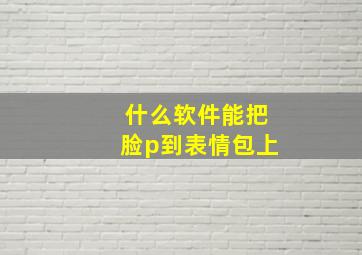 什么软件能把脸p到表情包上