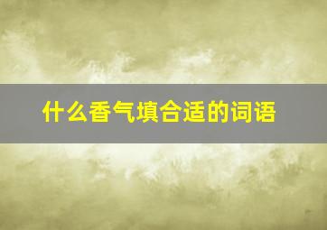 什么香气填合适的词语