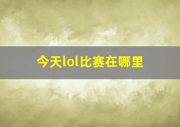 今天lol比赛在哪里