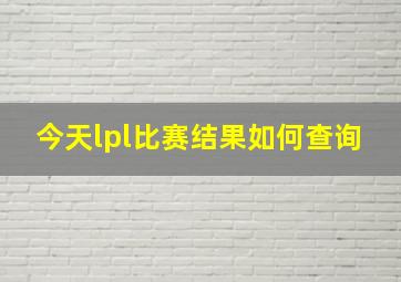 今天lpl比赛结果如何查询