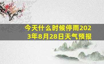 今天什么时候停雨2023年8月28日天气预报