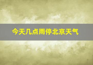 今天几点雨停北京天气