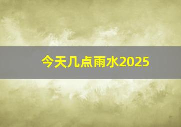 今天几点雨水2025