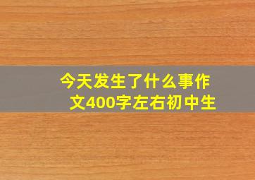 今天发生了什么事作文400字左右初中生